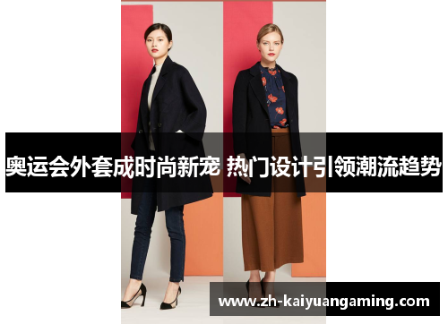 奥运会外套成时尚新宠 热门设计引领潮流趋势 奥运会外套成时尚新宠 热门设计引领潮流趋势